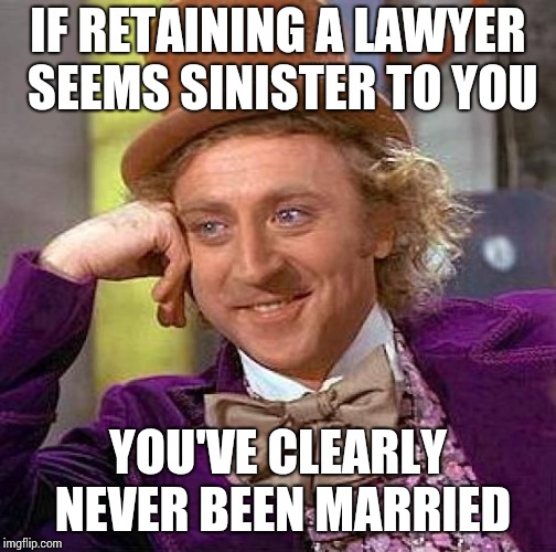 Creepy Condescending Wonka Meme | IF RETAINING A LAWYER SEEMS SINISTER TO YOU YOU'VE CLEARLY NEVER BEEN MARRIED | image tagged in memes,creepy condescending wonka | made w/ Imgflip meme maker