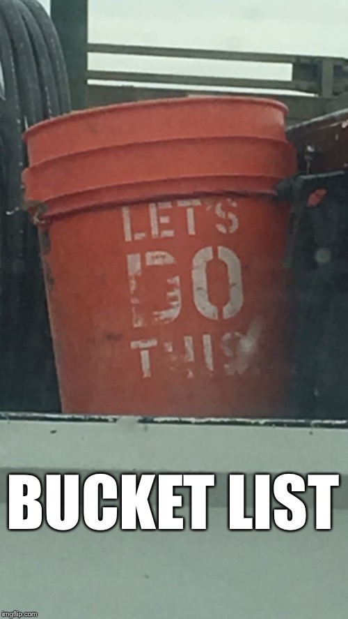Bucket List  | BUCKET LIST | image tagged in bucket list | made w/ Imgflip meme maker