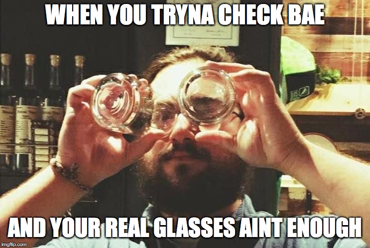 WHEN YOU TRYNA CHECK BAE; AND YOUR REAL GLASSES AINT ENOUGH | image tagged in tommyknox1 | made w/ Imgflip meme maker