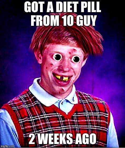GOT A DIET PILL FROM 10 GUY 2 WEEKS AGO | image tagged in bad luck meth head | made w/ Imgflip meme maker