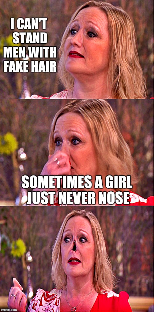 Bad pun nose picker | I CAN'T STAND MEN WITH FAKE HAIR SOMETIMES A GIRL JUST NEVER NOSE | image tagged in bad pun nose picker | made w/ Imgflip meme maker