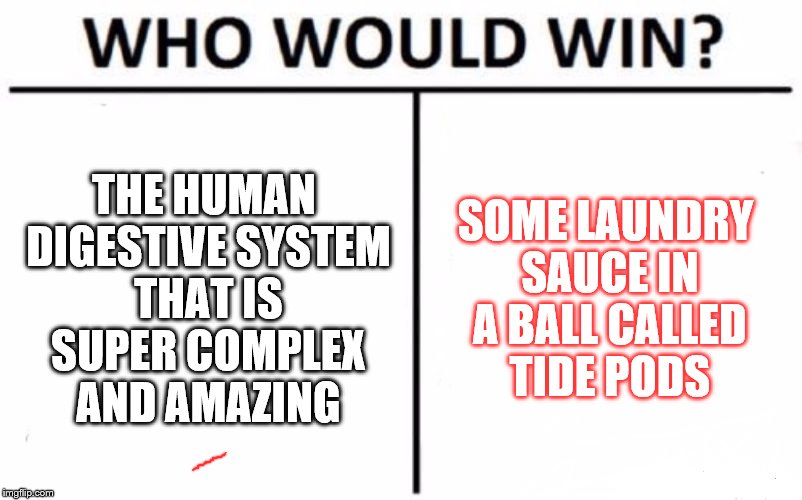 Who Would Win? Meme | THE HUMAN DIGESTIVE SYSTEM THAT IS SUPER COMPLEX AND AMAZING; SOME LAUNDRY SAUCE IN A BALL CALLED TIDE PODS | image tagged in memes,who would win | made w/ Imgflip meme maker