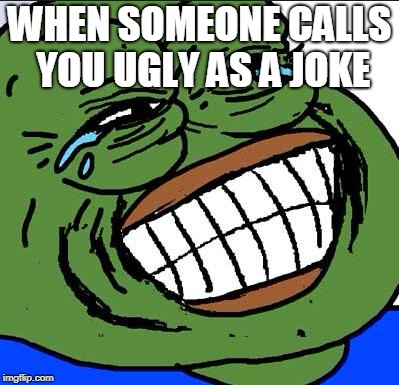 Laughing PEPE | WHEN SOMEONE CALLS YOU UGLY AS A JOKE | image tagged in laughing pepe | made w/ Imgflip meme maker