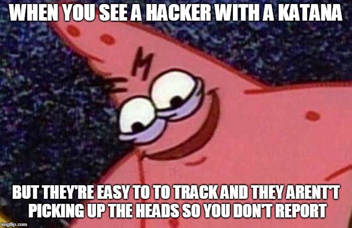 Evil Patrick  | WHEN YOU SEE A HACKER WITH A KATANA; BUT THEY'RE EASY TO TO TRACK AND THEY ARENT'T PICKING UP THE HEADS SO YOU DON'T REPORT | image tagged in evil patrick | made w/ Imgflip meme maker
