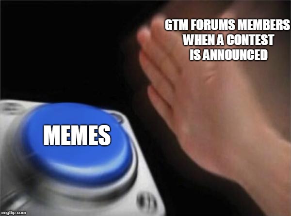 Blank Nut Button Meme | GTM FORUMS MEMBERS WHEN A CONTEST IS ANNOUNCED; MEMES | image tagged in memes,blank nut button | made w/ Imgflip meme maker