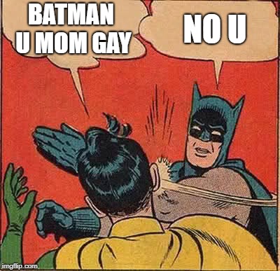 Batman Slapping Robin Meme | BATMAN U MOM GAY; NO U | image tagged in memes,batman slapping robin | made w/ Imgflip meme maker