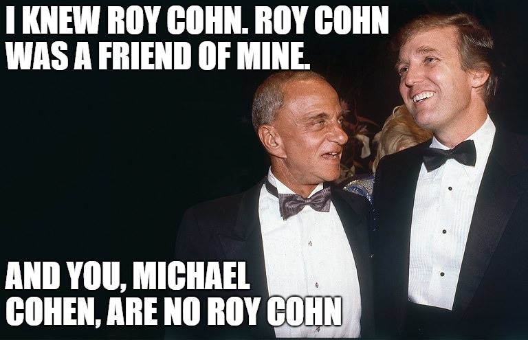 I KNEW ROY COHN. ROY COHN WAS A FRIEND OF MINE. AND YOU, MICHAEL COHEN, ARE NO ROY COHN | image tagged in roy cohn and trump | made w/ Imgflip meme maker