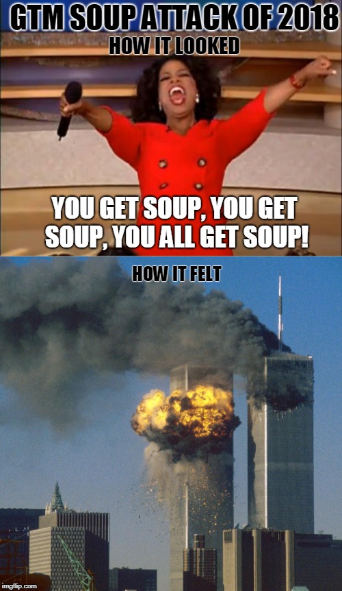 GTM SOUP ATTACK OF 2018; HOW IT LOOKED; YOU GET SOUP, YOU GET SOUP, YOU ALL GET SOUP! HOW IT FELT | made w/ Imgflip meme maker