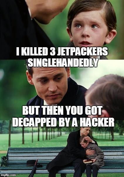 Finding Neverland Meme | I KILLED 3 JETPACKERS SINGLEHANDEDLY; BUT THEN YOU GOT DECAPPED BY A HACKER | image tagged in memes,finding neverland | made w/ Imgflip meme maker