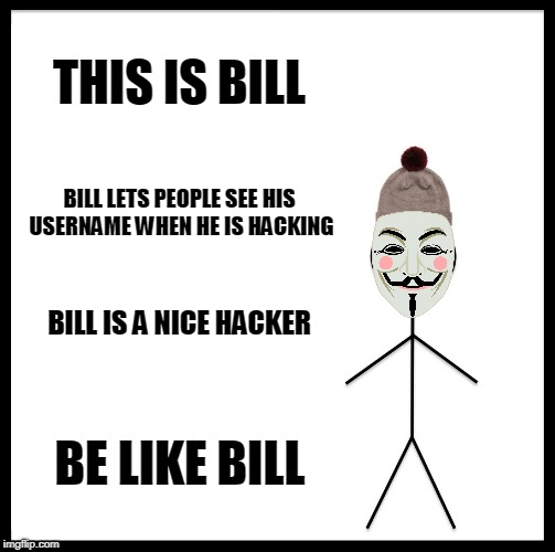 Be Like Bill Meme | THIS IS BILL; BILL LETS PEOPLE SEE HIS USERNAME WHEN HE IS HACKING; BILL IS A NICE HACKER; BE LIKE BILL | image tagged in memes,be like bill | made w/ Imgflip meme maker