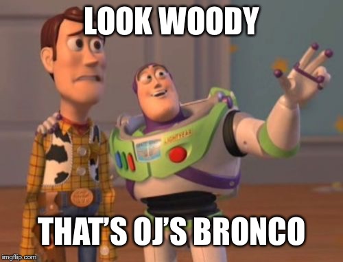 X, X Everywhere Meme | LOOK WOODY THAT’S OJ’S BRONCO | image tagged in memes,x x everywhere | made w/ Imgflip meme maker