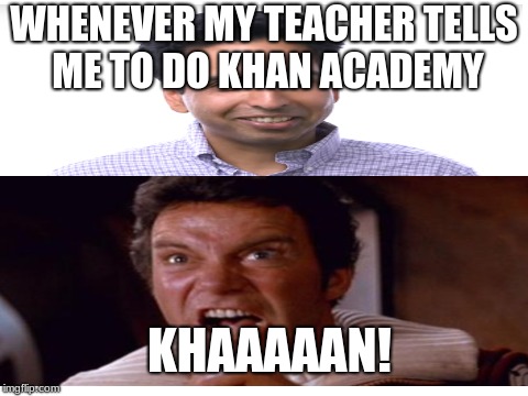 KHAAAAN! academy | WHENEVER MY TEACHER TELLS ME TO DO KHAN ACADEMY; KHAAAAAN! | image tagged in memes | made w/ Imgflip meme maker