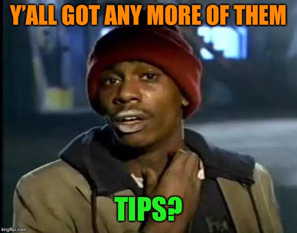 Y'all Got Any More Of That Meme | Y’ALL GOT ANY MORE OF THEM TIPS? | image tagged in memes,y'all got any more of that | made w/ Imgflip meme maker