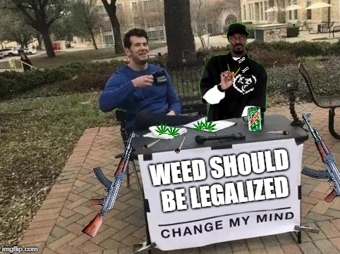 Legalize Weed Change My Mind | WEED SHOULD BE LEGALIZED | image tagged in change my mind | made w/ Imgflip meme maker