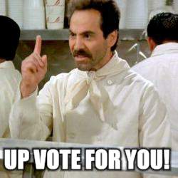 Soup Nazi | UP VOTE FOR YOU! | image tagged in soup nazi | made w/ Imgflip meme maker
