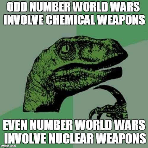 Philosoraptor Meme | ODD NUMBER WORLD WARS INVOLVE CHEMICAL WEAPONS; EVEN NUMBER WORLD WARS INVOLVE NUCLEAR WEAPONS | image tagged in memes,philosoraptor,world war 3,world war 2,world war 1,world war 4 | made w/ Imgflip meme maker