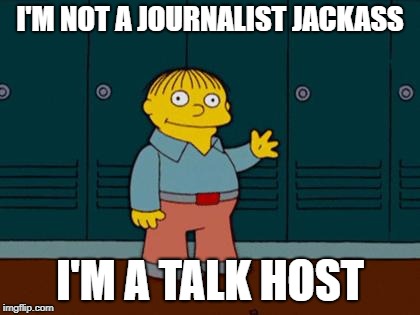 Hannity Not a Journo | I'M NOT A JOURNALIST JACKASS; I'M A TALK HOST | image tagged in ralph wiggum | made w/ Imgflip meme maker