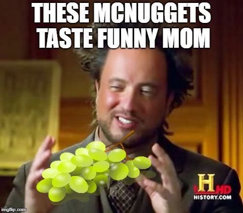 Ancient Aliens Meme | THESE MCNUGGETS TASTE FUNNY MOM | image tagged in memes,ancient aliens | made w/ Imgflip meme maker