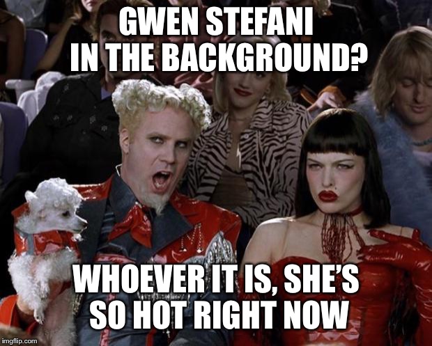 Mugatu So Hot Right Now Meme | GWEN STEFANI IN THE BACKGROUND? WHOEVER IT IS, SHE’S SO HOT RIGHT NOW | image tagged in memes,mugatu so hot right now | made w/ Imgflip meme maker