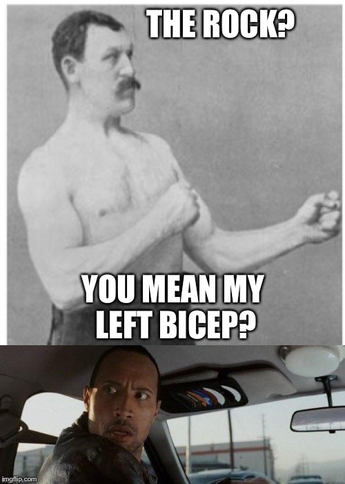 The Real Rock | THE ROCK? YOU MEAN MY LEFT BICEP? | image tagged in memes,overly manly man,the rock driving,the rock | made w/ Imgflip meme maker