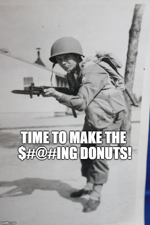 Making Holes For Freedom | TIME TO MAKE THE $#@#ING DONUTS! | image tagged in ww2,breakfast | made w/ Imgflip meme maker