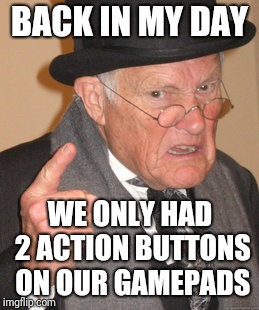 Grumpy 35 year old | BACK IN MY DAY; WE ONLY HAD 2 ACTION BUTTONS ON OUR GAMEPADS | image tagged in memes,back in my day,nes,nintendo,video games | made w/ Imgflip meme maker