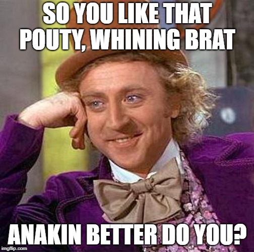 Creepy Condescending Wonka Meme | SO YOU LIKE THAT POUTY, WHINING BRAT ANAKIN BETTER DO YOU? | image tagged in memes,creepy condescending wonka | made w/ Imgflip meme maker