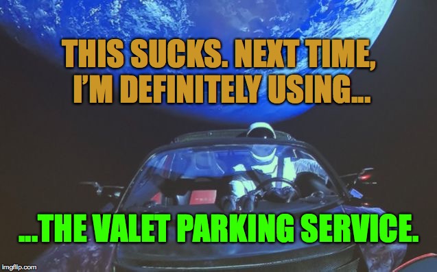 Tesla in Space | THIS SUCKS. NEXT TIME, I’M DEFINITELY USING... ...THE VALET PARKING SERVICE. | image tagged in tesla in space | made w/ Imgflip meme maker