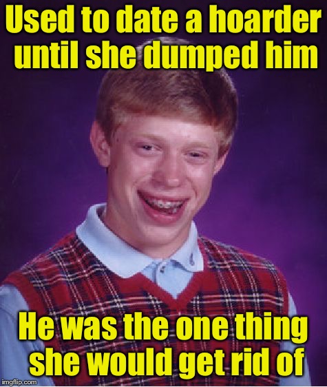 Bad Luck Brian | Used to date a hoarder until she dumped him; He was the one thing she would get rid of | image tagged in memes,bad luck brian | made w/ Imgflip meme maker