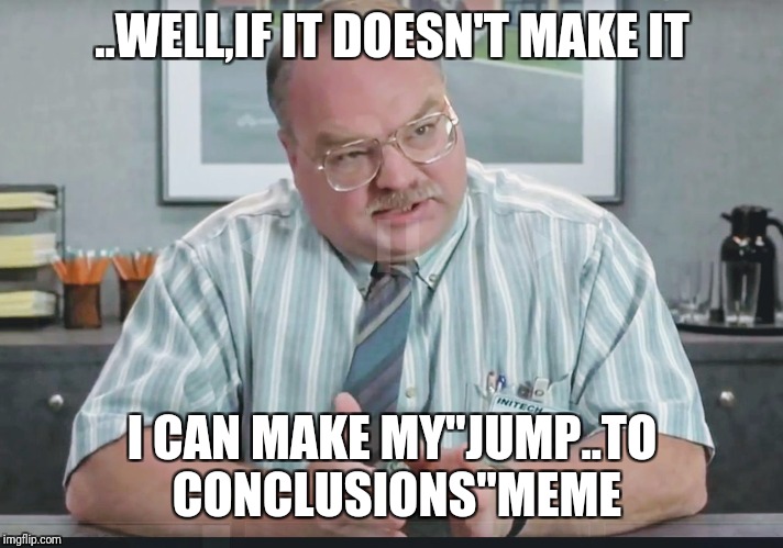 I can explain | ..WELL,IF IT DOESN'T MAKE IT I CAN MAKE MY"JUMP..TO CONCLUSIONS"MEME | image tagged in i can explain | made w/ Imgflip meme maker