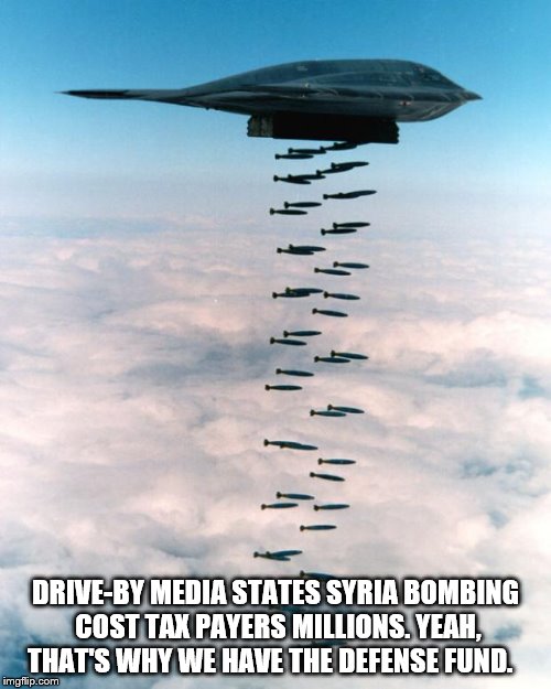 bomber | DRIVE-BY MEDIA STATES SYRIA BOMBING COST TAX PAYERS MILLIONS. YEAH, THAT'S WHY WE HAVE THE DEFENSE FUND. | image tagged in bomber | made w/ Imgflip meme maker