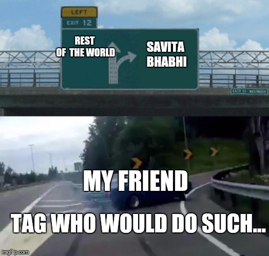 Left Exit 12 Off Ramp Meme | SAVITA BHABHI; REST OF 
THE
WORLD; MY FRIEND; TAG WHO WOULD DO SUCH... | image tagged in memes,left exit 12 off ramp | made w/ Imgflip meme maker