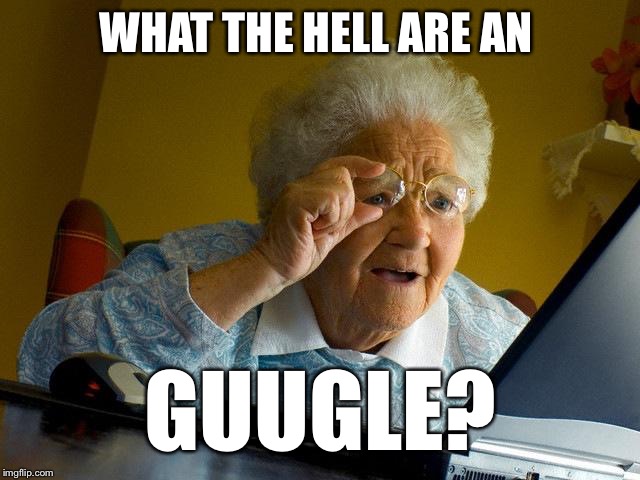 Grandma Finds The Internet | WHAT THE HELL ARE AN; GUUGLE? | image tagged in memes,grandma finds the internet | made w/ Imgflip meme maker