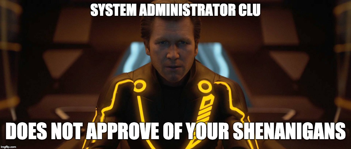 tron legacy clu | SYSTEM ADMINISTRATOR CLU; DOES NOT APPROVE OF YOUR SHENANIGANS | image tagged in tron legacy clu | made w/ Imgflip meme maker