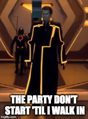 tron legacy clu 2 | THE PARTY DON'T START 'TIL I WALK IN | image tagged in tron legacy clu 2 | made w/ Imgflip meme maker