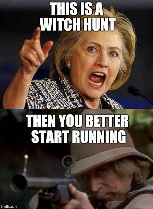 THIS IS A WITCH HUNT; THEN YOU BETTER START RUNNING | image tagged in memes | made w/ Imgflip meme maker