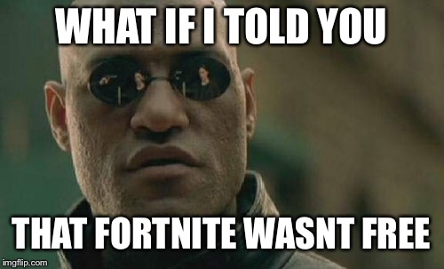 Matrix Morpheus | WHAT IF I TOLD YOU; THAT FORTNITE WASNT FREE | image tagged in memes,matrix morpheus | made w/ Imgflip meme maker