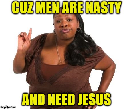 CUZ MEN ARE NASTY AND NEED JESUS | made w/ Imgflip meme maker