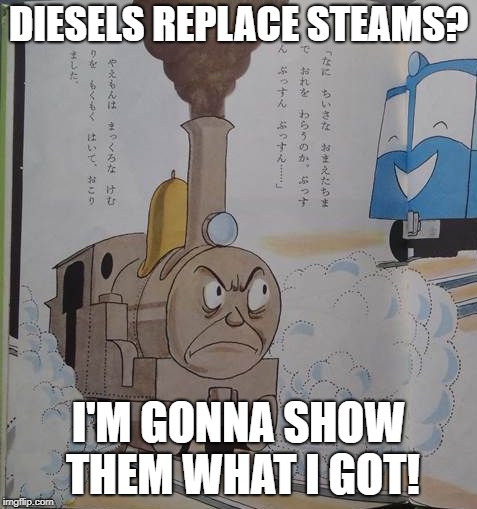 DIESELS REPLACE STEAMS? I'M GONNA SHOW THEM WHAT I GOT! | image tagged in locomotive | made w/ Imgflip meme maker