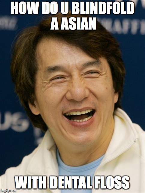 HOW DO U BLINDFOLD A ASIAN; WITH DENTAL FLOSS | image tagged in jacky chan,jokes,racist,funny | made w/ Imgflip meme maker