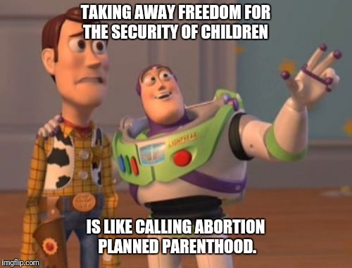 X, X Everywhere Meme |  TAKING AWAY FREEDOM FOR THE SECURITY OF CHILDREN; IS LIKE CALLING ABORTION PLANNED PARENTHOOD. | image tagged in memes,x x everywhere | made w/ Imgflip meme maker
