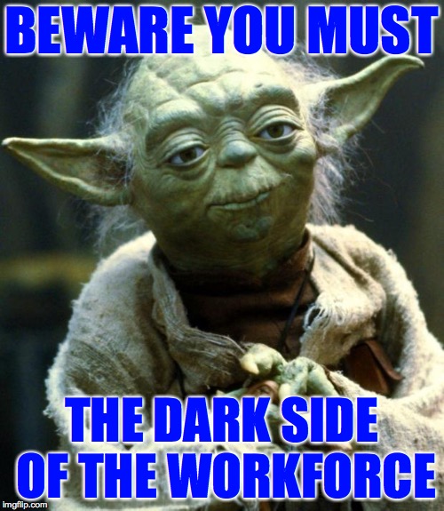 Star Wars Yoda Meme | BEWARE YOU MUST THE DARK SIDE OF THE WORKFORCE | image tagged in memes,star wars yoda | made w/ Imgflip meme maker