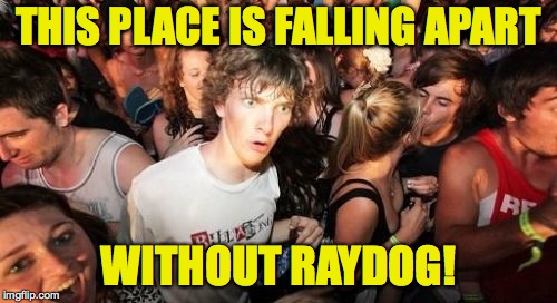 Underdog help us! | THIS PLACE IS FALLING APART; WITHOUT RAYDOG! | image tagged in memes,sudden clarity clarence,raydog | made w/ Imgflip meme maker