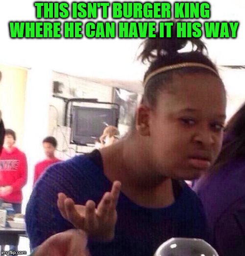 Black Girl Wat Meme | THIS ISN'T BURGER KING WHERE HE CAN HAVE IT HIS WAY | image tagged in memes,black girl wat | made w/ Imgflip meme maker