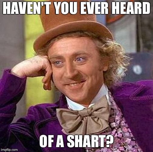 Creepy Condescending Wonka Meme | HAVEN'T YOU EVER HEARD OF A SHART? | image tagged in memes,creepy condescending wonka | made w/ Imgflip meme maker