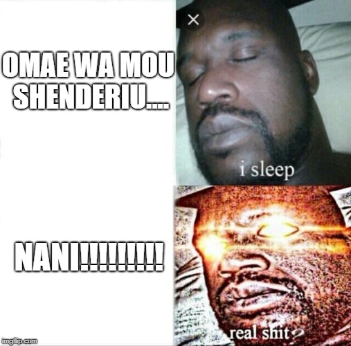 Sleeping Shaq | OMAE WA MOU SHENDERIU.... NANI!!!!!!!!! | image tagged in memes,sleeping shaq | made w/ Imgflip meme maker