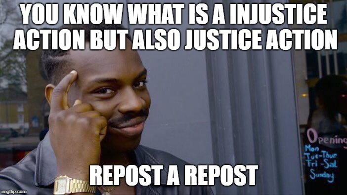 Roll Safe Think About It | YOU KNOW WHAT IS A INJUSTICE ACTION BUT ALSO JUSTICE ACTION; REPOST A REPOST | image tagged in memes,roll safe think about it | made w/ Imgflip meme maker