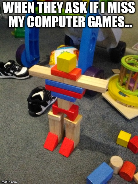 That early Mech Tech | WHEN THEY ASK IF I MISS MY COMPUTER GAMES... | image tagged in memes,mechwarrior,parenting,video games,toys,battletech | made w/ Imgflip meme maker