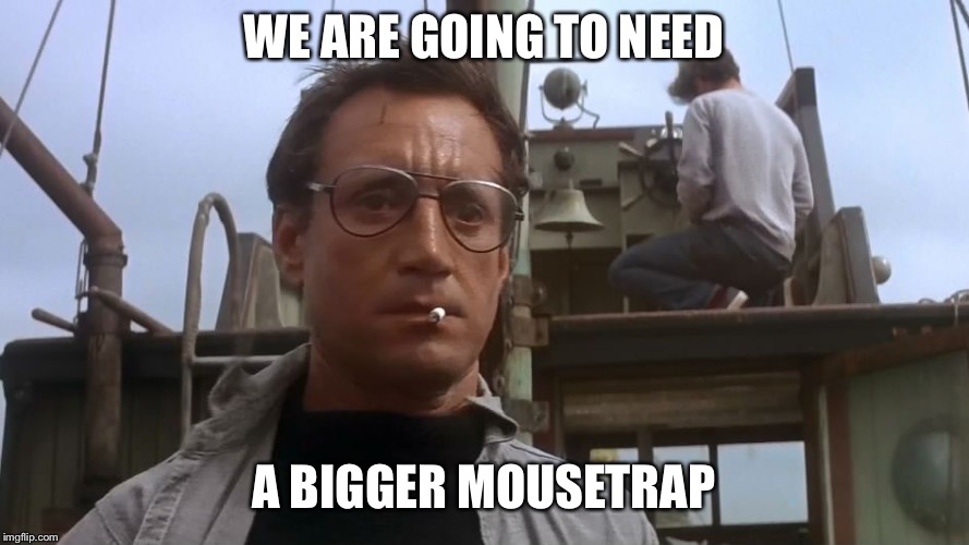 Going to need a bigger boat | WE ARE GOING TO NEED; A BIGGER MOUSETRAP | image tagged in going to need a bigger boat | made w/ Imgflip meme maker