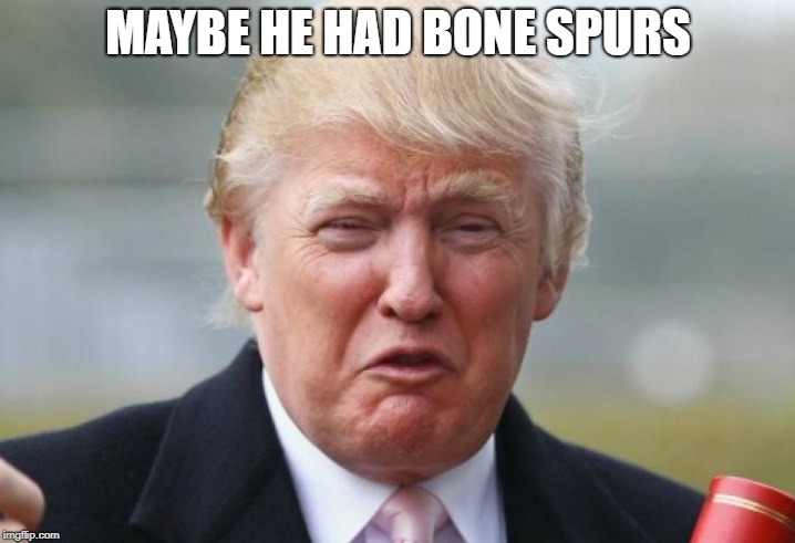 Trump Crybaby | MAYBE HE HAD BONE SPURS | image tagged in trump crybaby | made w/ Imgflip meme maker